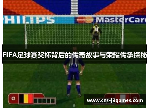 FIFA足球赛奖杯背后的传奇故事与荣耀传承探秘