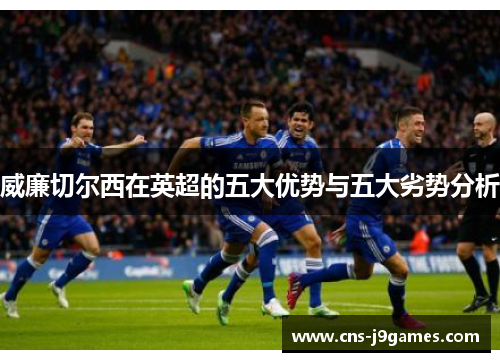 威廉切尔西在英超的五大优势与五大劣势分析
