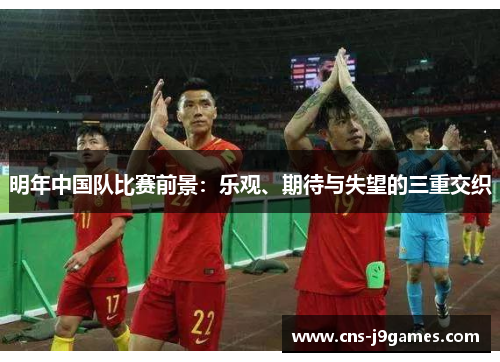 明年中国队比赛前景：乐观、期待与失望的三重交织