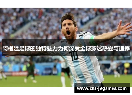 阿根廷足球的独特魅力为何深受全球球迷热爱与追捧