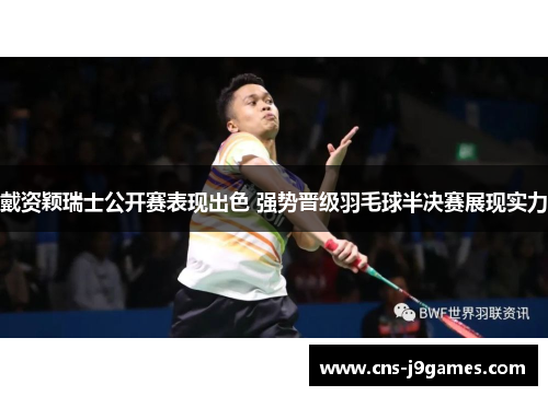 戴资颖瑞士公开赛表现出色 强势晋级羽毛球半决赛展现实力