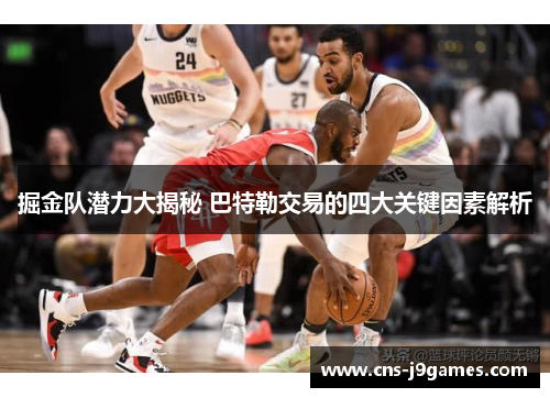 掘金队潜力大揭秘 巴特勒交易的四大关键因素解析