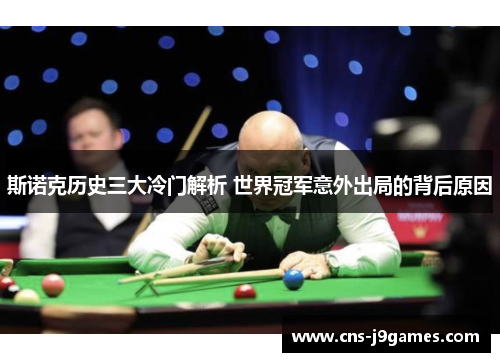 斯诺克历史三大冷门解析 世界冠军意外出局的背后原因 斯诺克历史三大冷门解析 世界冠军意外出局的背后原因