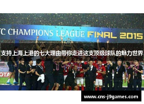 支持上海上港的七大理由带你走进这支顶级球队的魅力世界
