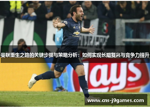曼联重生之路的关键步骤与策略分析：如何实现长期复兴与竞争力提升