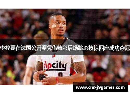 李梓嘉在法国公开赛凭借精彩后场跳杀技惊四座成功夺冠