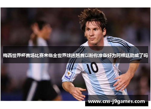 梅西世界杯首场比赛来临全世界球迷翘首以盼你准备好为阿根廷助威了吗 梅西世界杯首场比赛来临全世界球迷翘首以盼你准备好为阿根廷助威了吗