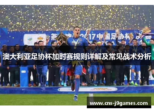 澳大利亚足协杯加时赛规则详解及常见战术分析