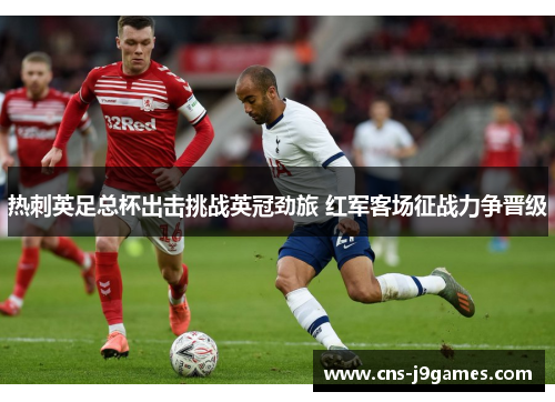 热刺英足总杯出击挑战英冠劲旅 红军客场征战力争晋级 热刺英足总杯出击挑战英冠劲旅 红军客场征战力争晋级