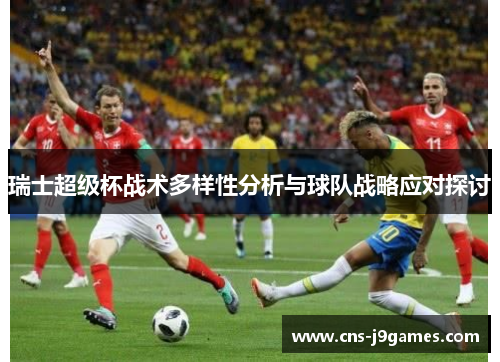 瑞士超级杯战术多样性分析与球队战略应对探讨 瑞士超级杯战术多样性分析与球队战略应对探讨