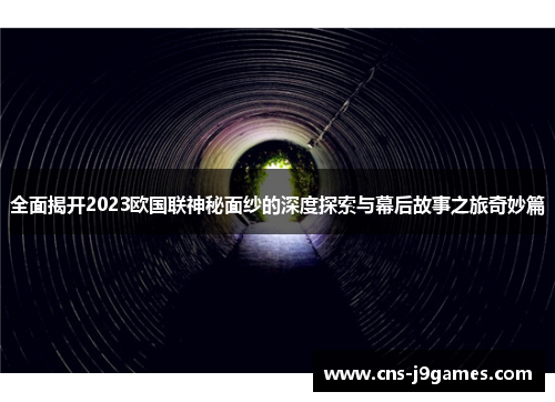 全面揭开2023欧国联神秘面纱的深度探索与幕后故事之旅奇妙篇