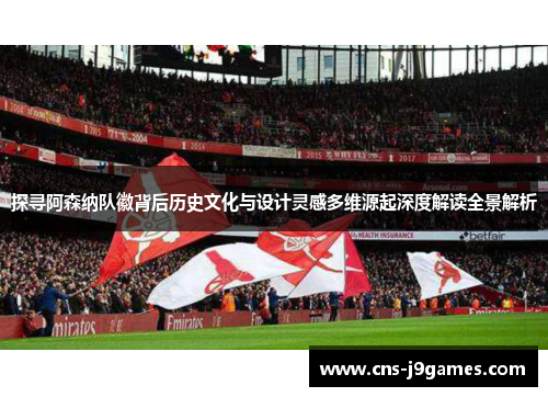 探寻阿森纳队徽背后历史文化与设计灵感多维源起深度解读全景解析