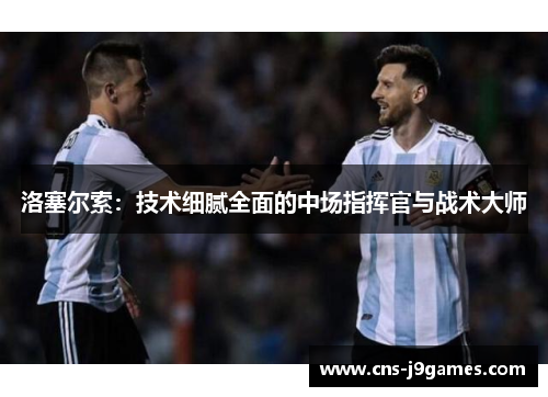 洛塞尔索：技术细腻全面的中场指挥官与战术大师