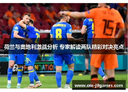 荷兰与奥地利激战分析 专家解读两队精彩对决亮点