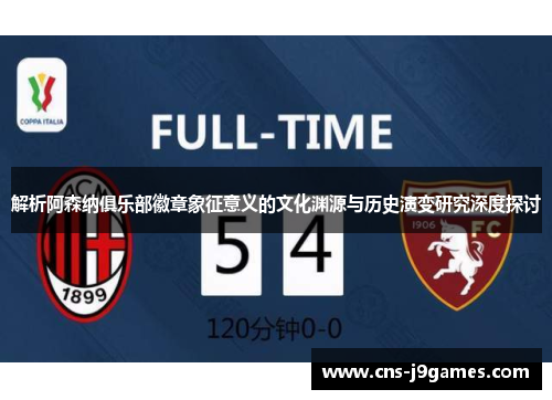 解析阿森纳俱乐部徽章象征意义的文化渊源与历史演变研究深度探讨 解析阿森纳俱乐部徽章象征意义的文化渊源与历史演变研究深度探讨