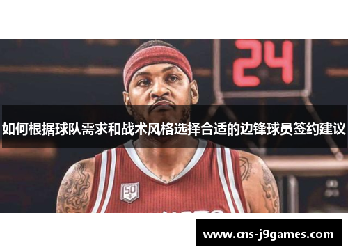 如何根据球队需求和战术风格选择合适的边锋球员签约建议