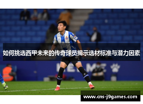 如何挑选西甲未来的传奇球员揭示选材标准与潜力因素 如何挑选西甲未来的传奇球员揭示选材标准与潜力因素