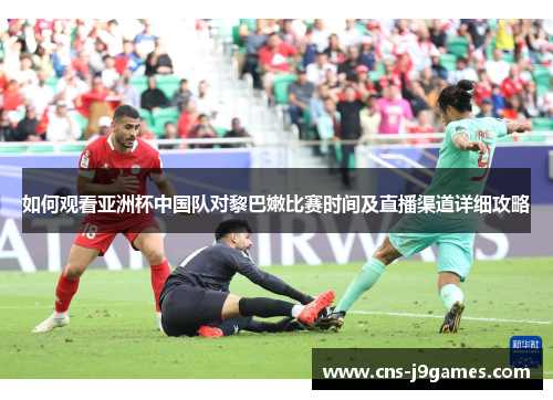 如何观看亚洲杯中国队对黎巴嫩比赛时间及直播渠道详细攻略