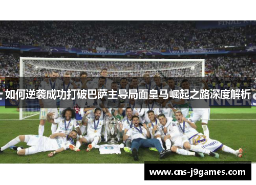 如何逆袭成功打破巴萨主导局面皇马崛起之路深度解析