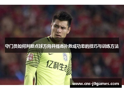 守门员如何判断点球方向并提高扑救成功率的技巧与训练方法 守门员如何判断点球方向并提高扑救成功率的技巧与训练方法