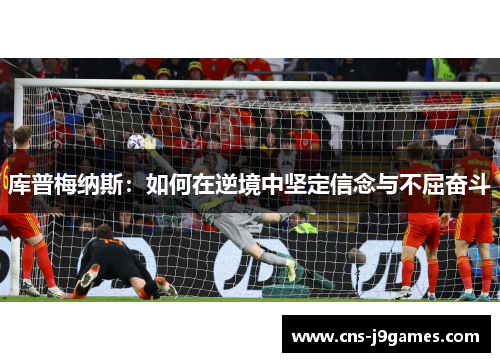 库普梅纳斯:如何在逆境中坚定信念与不屈奋斗 库普梅纳斯:如何在逆境中坚定信念与不屈奋斗