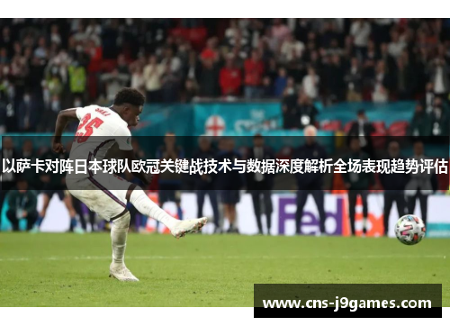 以萨卡对阵日本球队欧冠关键战技术与数据深度解析全场表现趋势评估