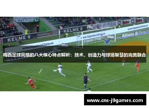 梅西足球风格的八大核心特点解析:技术、创造力与球场智慧的完美融合 梅西足球风格的八大核心特点解析:技术、创造力与球场智慧的完美融合