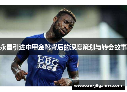 永昌引进中甲金靴背后的深度策划与转会故事 永昌引进中甲金靴背后的深度策划与转会故事