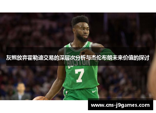 灰熊放弃霍勒迪交易的深层次分析与杰伦布朗未来价值的探讨