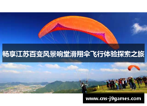 畅享江苏百变风景响堂滑翔伞飞行体验探索之旅