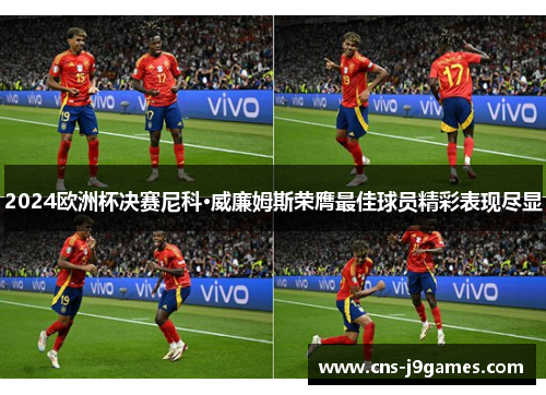 2024欧洲杯决赛尼科·威廉姆斯荣膺最佳球员精彩表现尽显 2024欧洲杯决赛尼科·威廉姆斯荣膺最佳球员精彩表现尽显