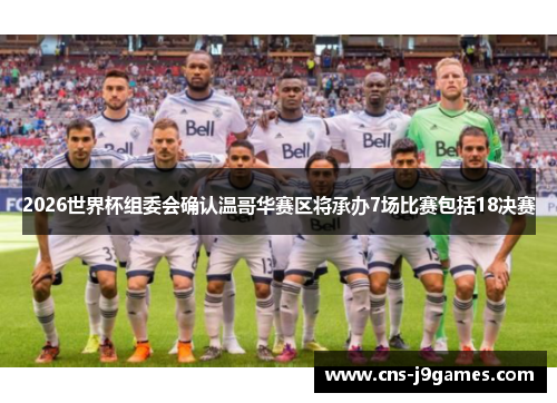 2026世界杯组委会确认温哥华赛区将承办7场比赛包括18决赛 2026世界杯组委会确认温哥华赛区将承办7场比赛包括18决赛