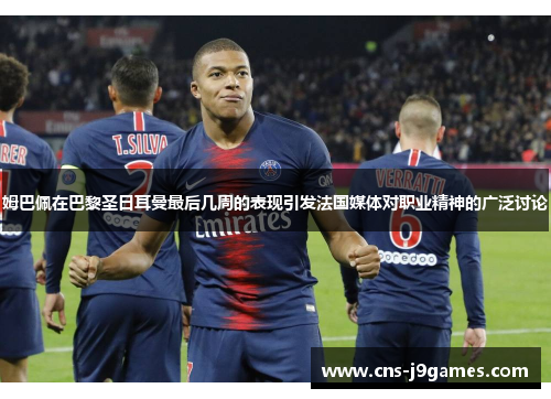 姆巴佩在巴黎圣日耳曼最后几周的表现引发法国媒体对职业精神的广泛讨论 姆巴佩在巴黎圣日耳曼最后几周的表现引发法国媒体对职业精神的广泛讨论