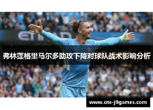 弗林蓬格里马尔多助攻下降对球队战术影响分析 弗林蓬格里马尔多助攻下降对球队战术影响分析