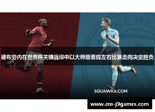 德布劳内在世界杯关键战役中以大师级表现左右比赛走向决定胜负