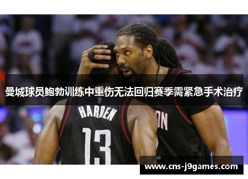 曼城球员鲍勃训练中重伤无法回归赛季需紧急手术治疗 曼城球员鲍勃训练中重伤无法回归赛季需紧急手术治疗