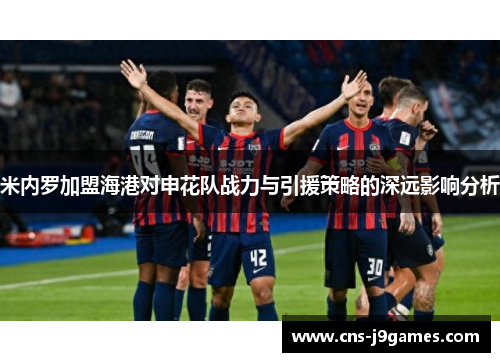 米内罗加盟海港对申花队战力与引援策略的深远影响分析
