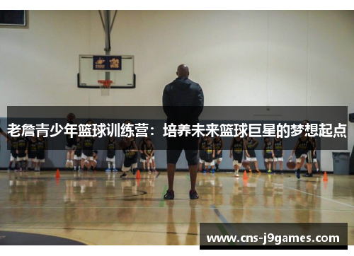 老詹青少年篮球训练营：培养未来篮球巨星的梦想起点