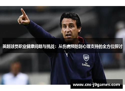 英超球员职业健康问题与挑战：从伤病预防到心理支持的全方位探讨
