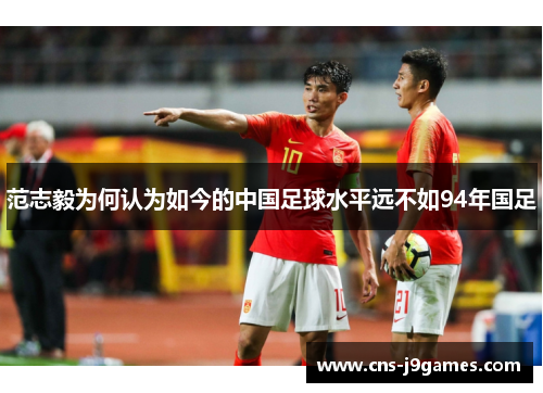 范志毅为何认为如今的中国足球水平远不如94年国足