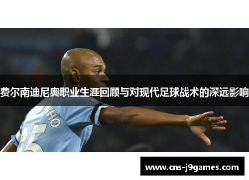 费尔南迪尼奥职业生涯回顾与对现代足球战术的深远影响 费尔南迪尼奥职业生涯回顾与对现代足球战术的深远影响