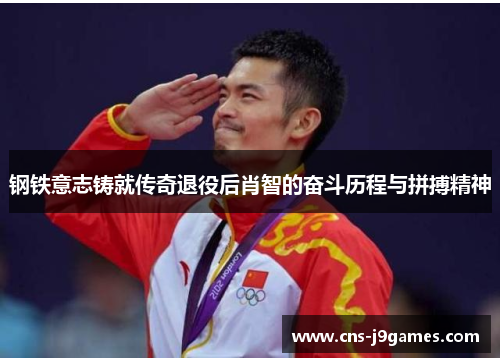 钢铁意志铸就传奇退役后肖智的奋斗历程与拼搏精神 钢铁意志铸就传奇退役后肖智的奋斗历程与拼搏精神