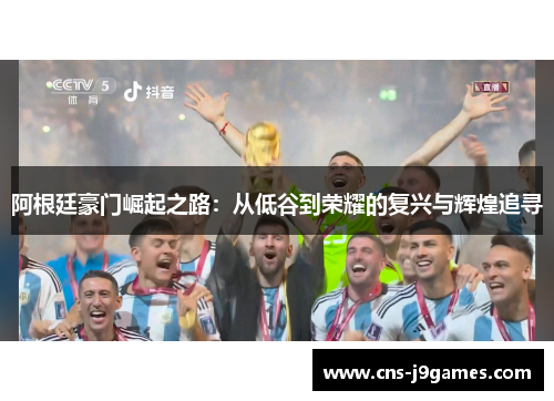 阿根廷豪门崛起之路:从低谷到荣耀的复兴与辉煌追寻 阿根廷豪门崛起之路:从低谷到荣耀的复兴与辉煌追寻