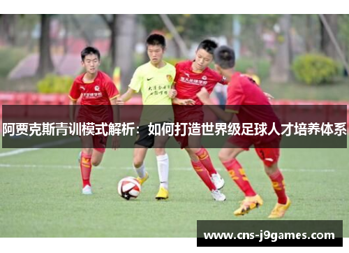 阿贾克斯青训模式解析：如何打造世界级足球人才培养体系